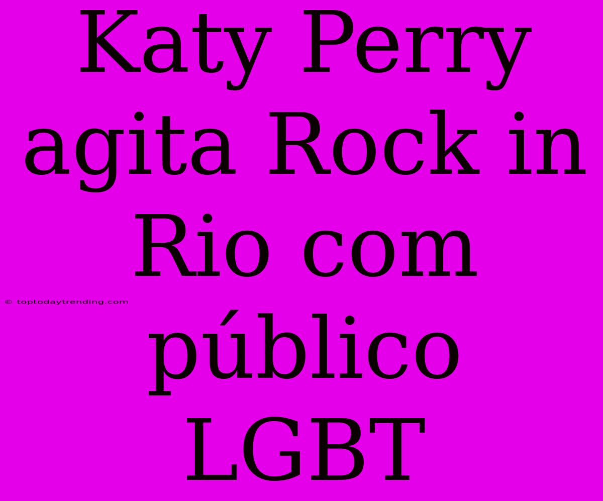 Katy Perry Agita Rock In Rio Com Público LGBT