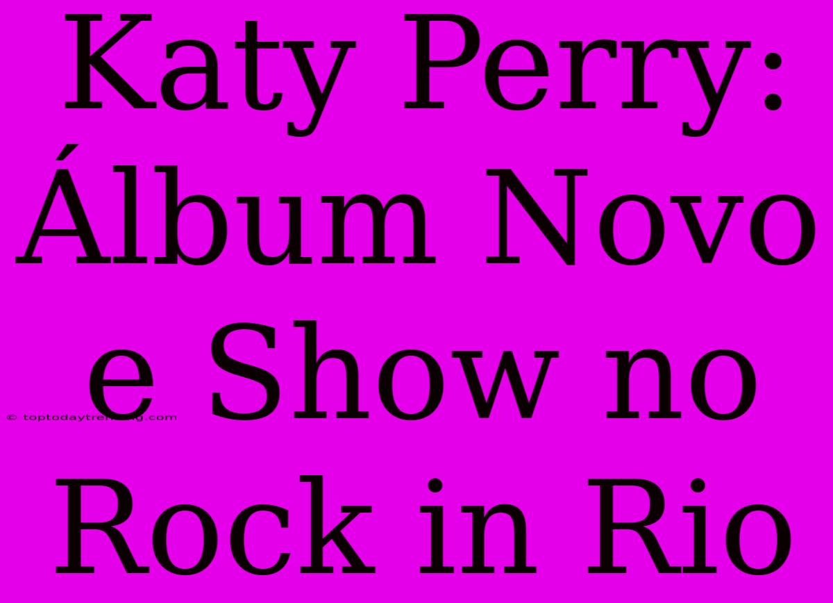 Katy Perry: Álbum Novo E Show No Rock In Rio