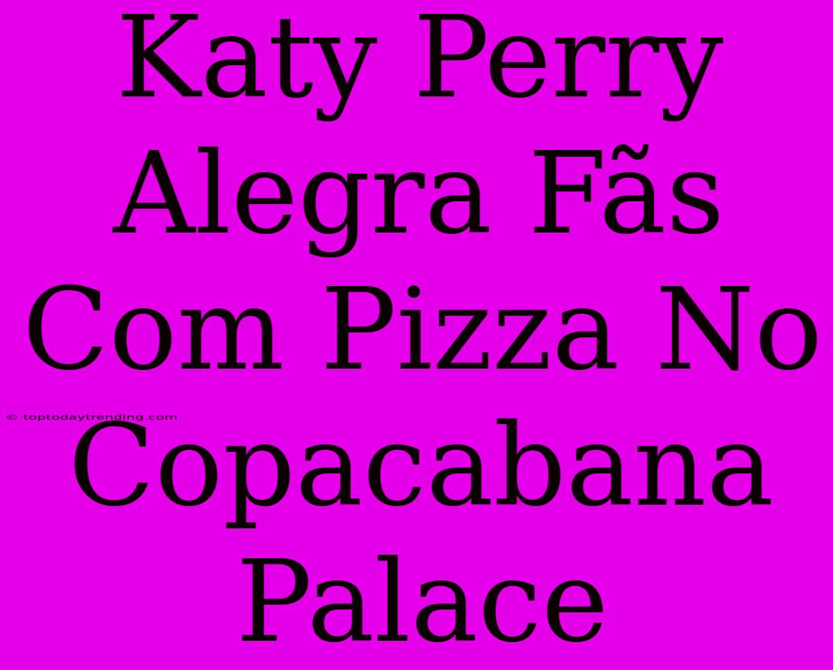 Katy Perry Alegra Fãs Com Pizza No Copacabana Palace