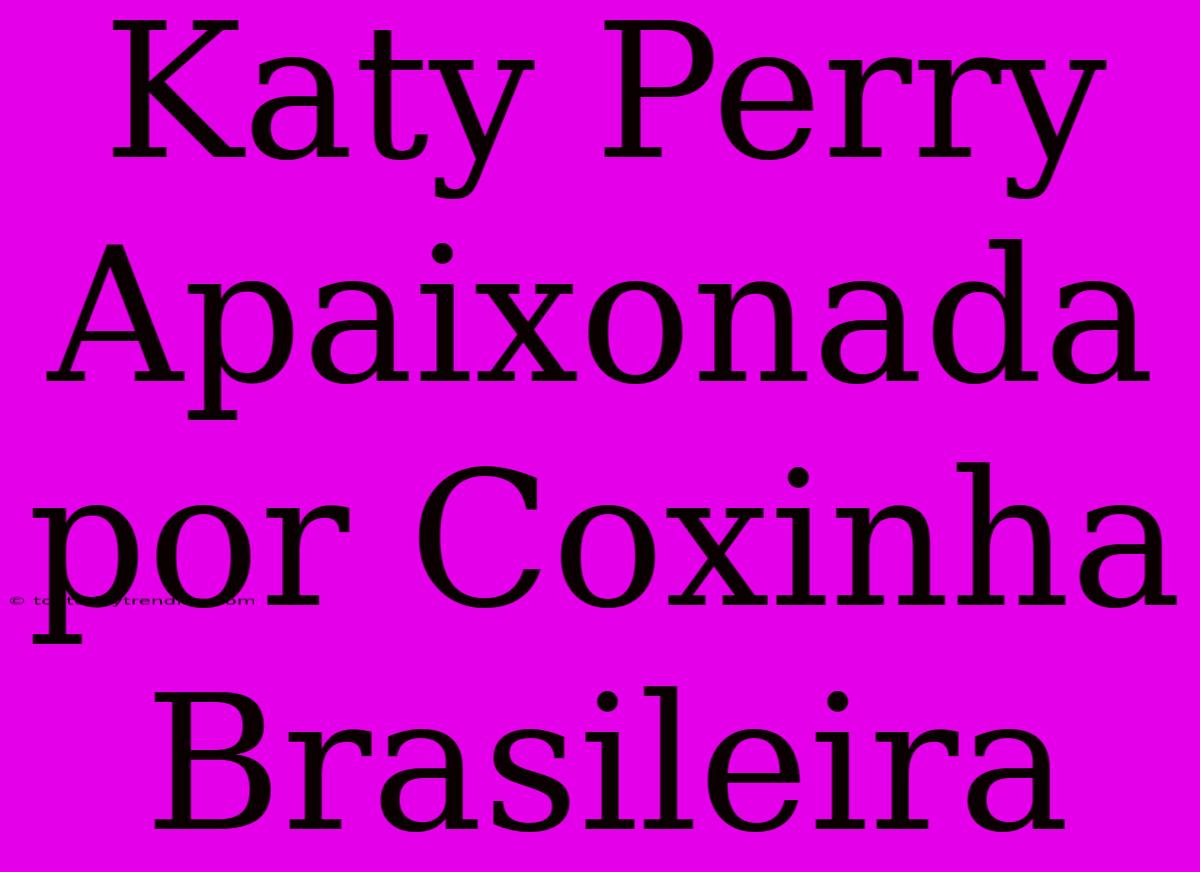 Katy Perry Apaixonada Por Coxinha Brasileira