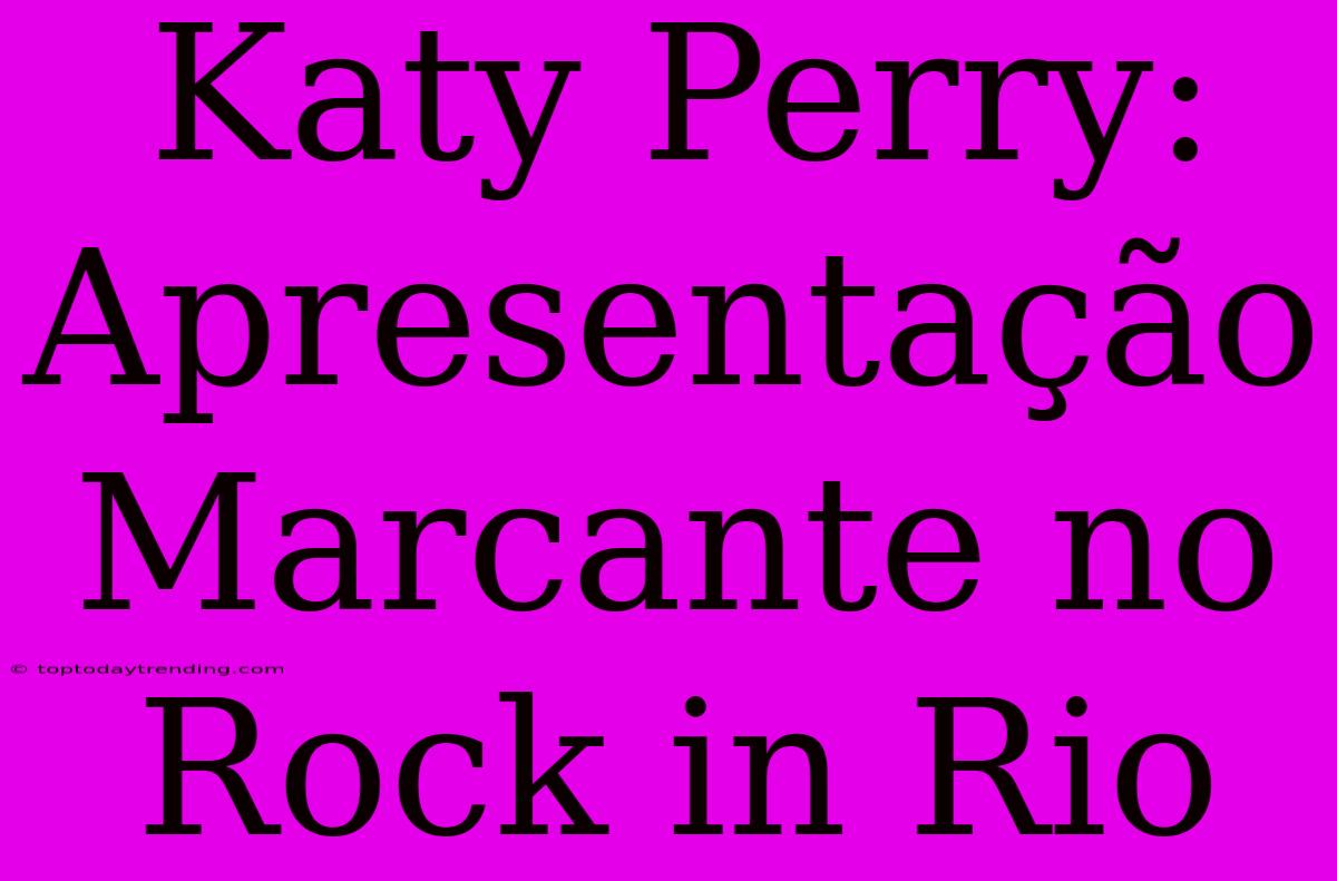 Katy Perry: Apresentação Marcante No Rock In Rio