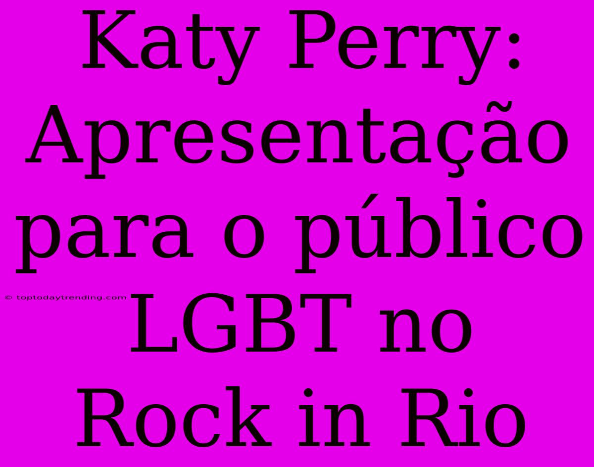 Katy Perry: Apresentação Para O Público LGBT No Rock In Rio