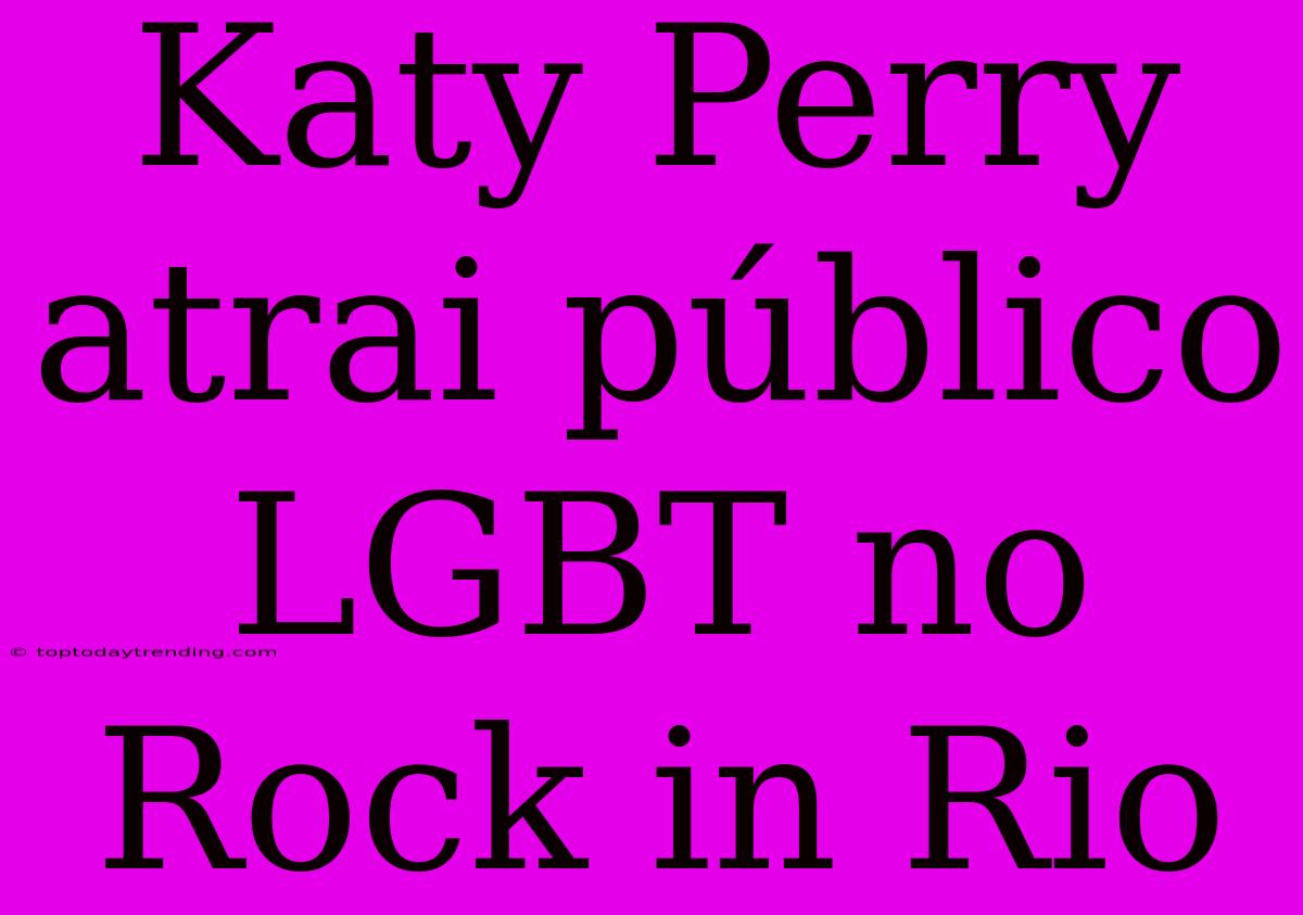 Katy Perry Atrai Público LGBT No Rock In Rio