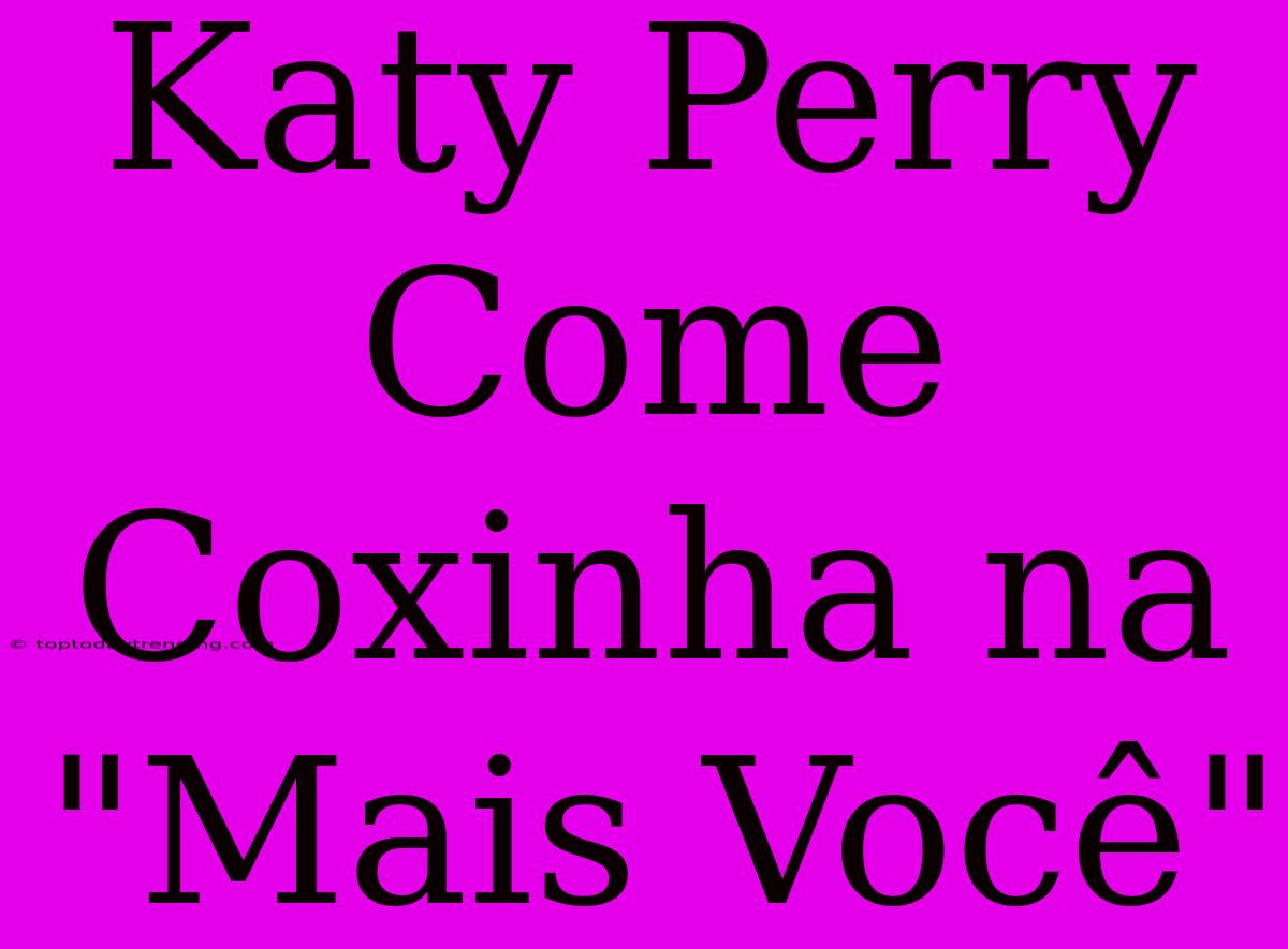 Katy Perry Come Coxinha Na 