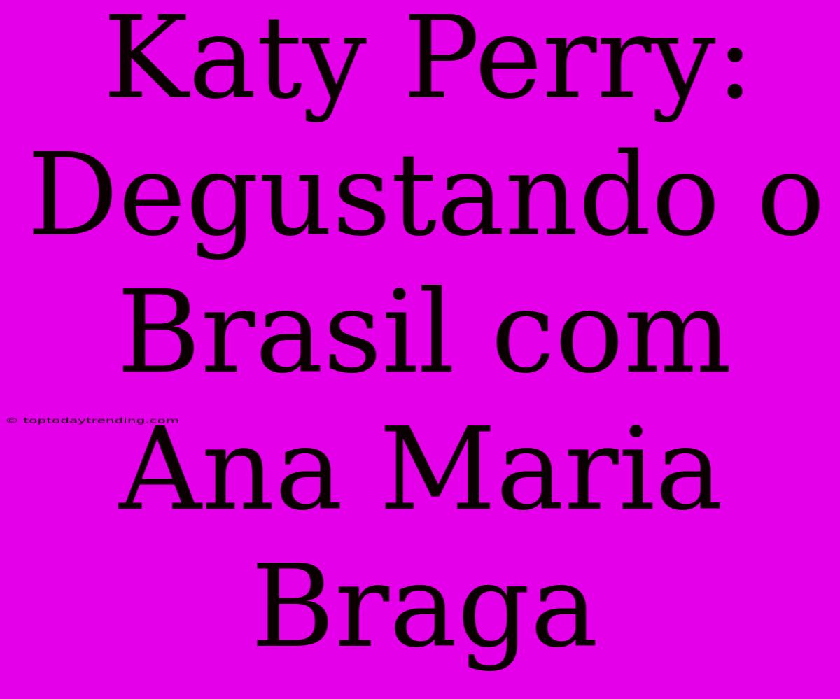 Katy Perry: Degustando O Brasil Com Ana Maria Braga