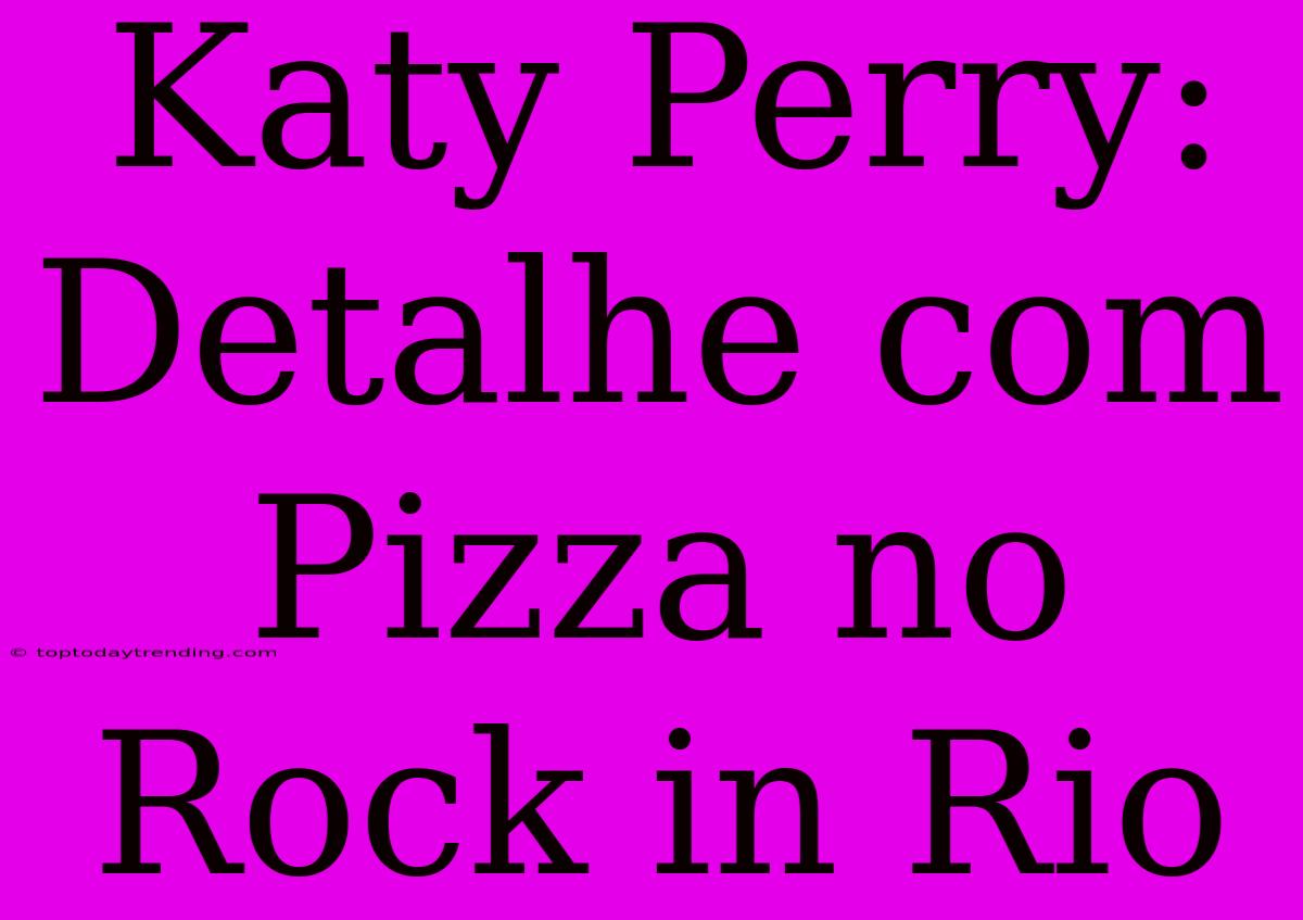 Katy Perry: Detalhe Com Pizza No Rock In Rio