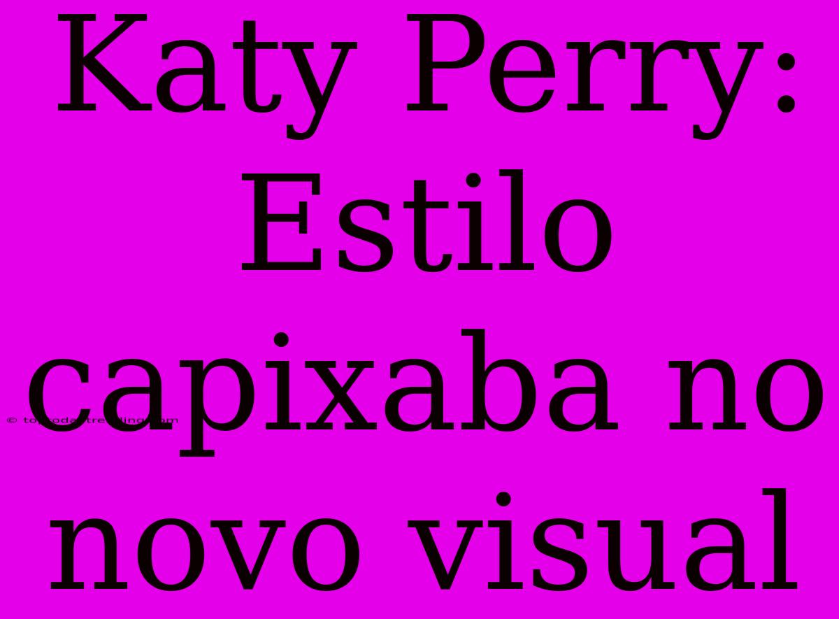 Katy Perry: Estilo Capixaba No Novo Visual