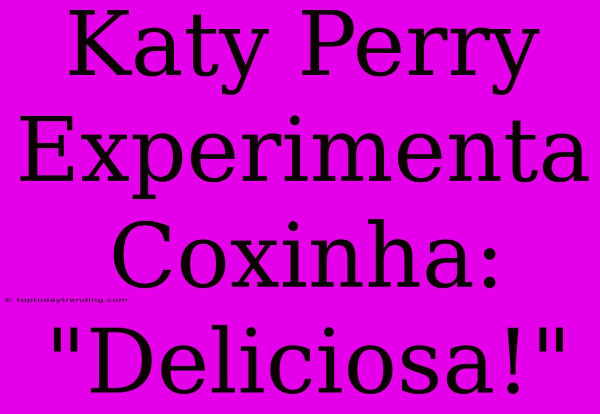 Katy Perry Experimenta Coxinha: 