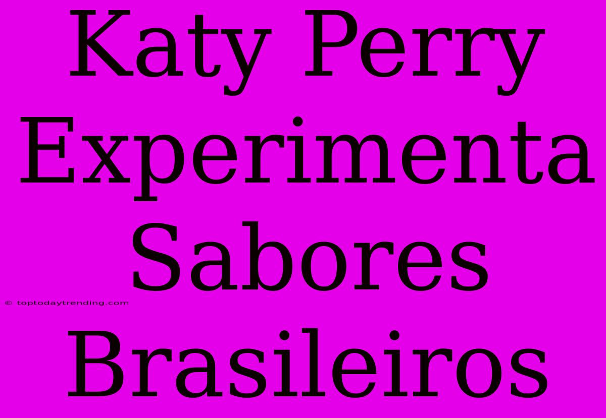 Katy Perry Experimenta Sabores Brasileiros