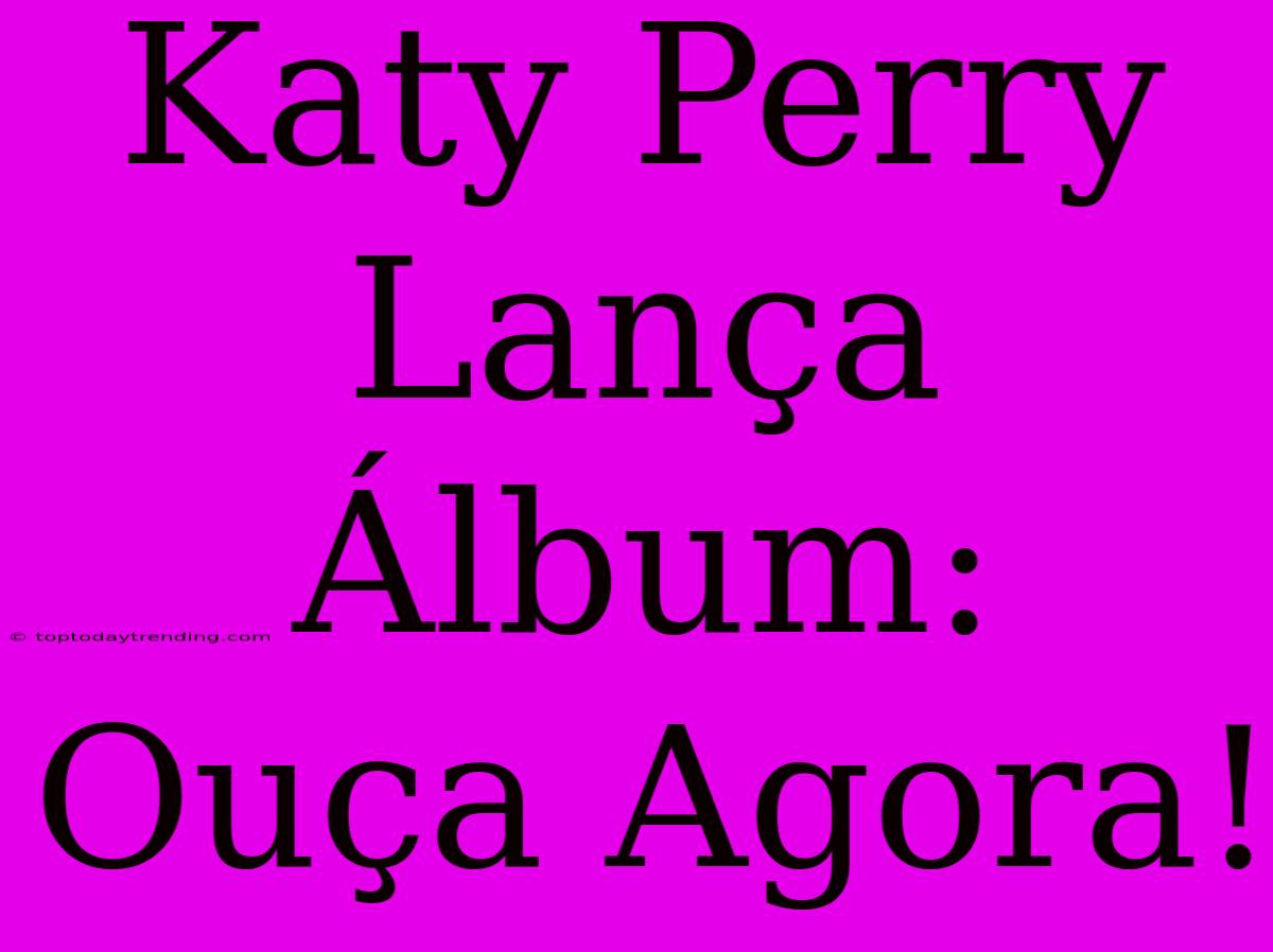 Katy Perry Lança Álbum: Ouça Agora!