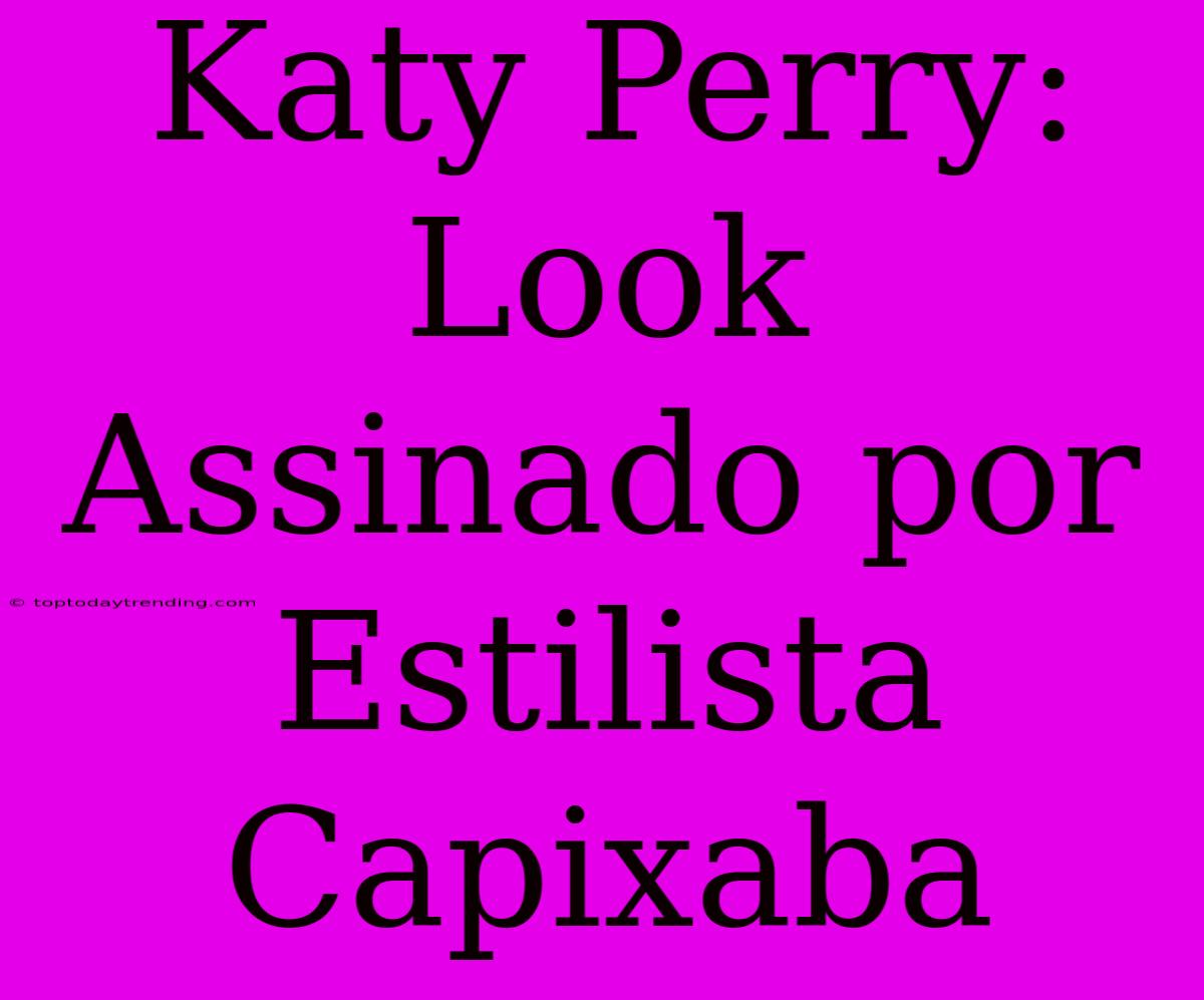 Katy Perry: Look Assinado Por Estilista Capixaba