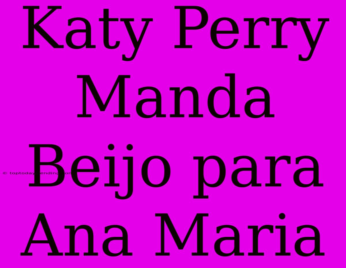 Katy Perry Manda Beijo Para Ana Maria