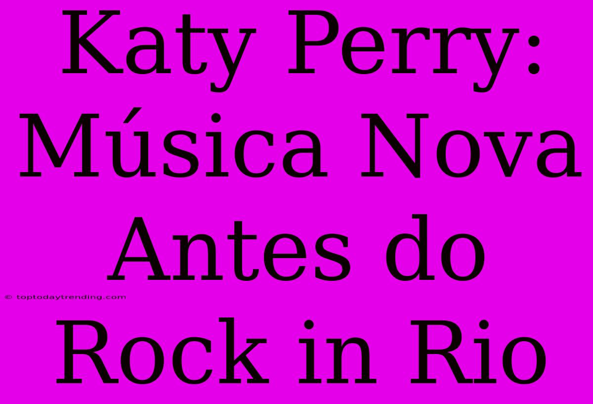 Katy Perry: Música Nova Antes Do Rock In Rio