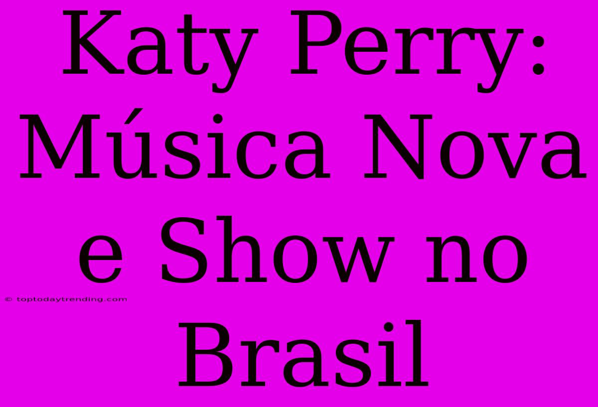 Katy Perry: Música Nova E Show No Brasil