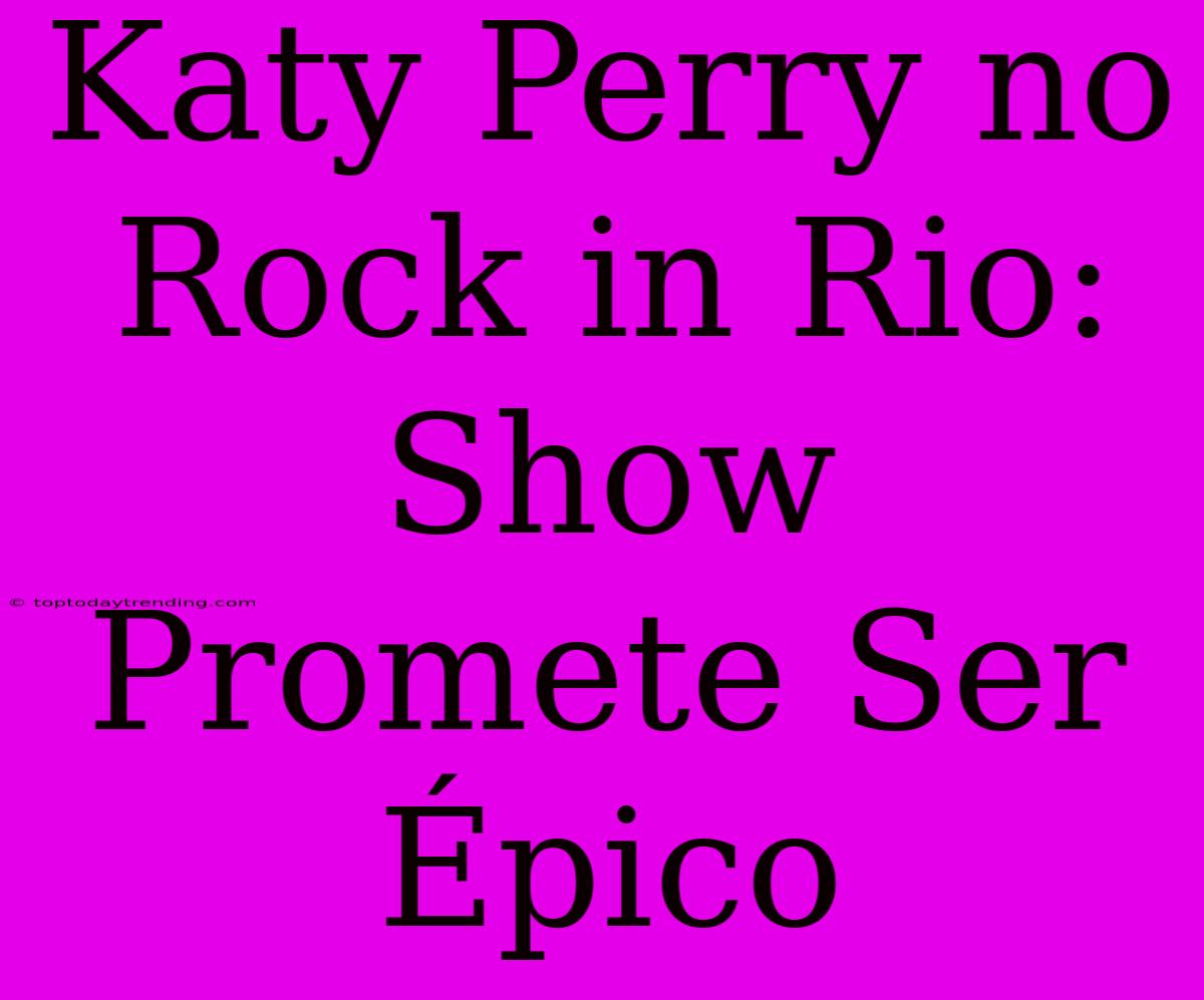 Katy Perry No Rock In Rio: Show Promete Ser Épico