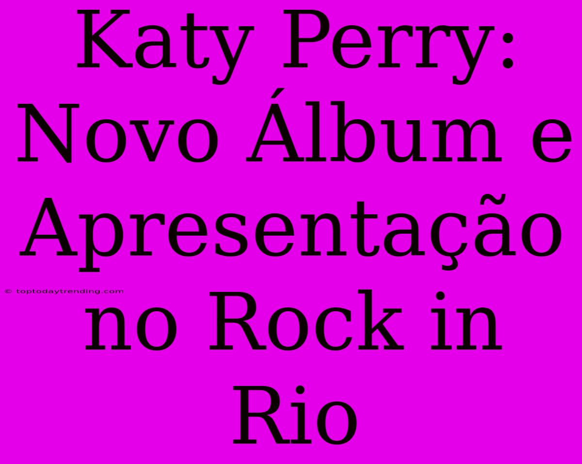 Katy Perry: Novo Álbum E Apresentação No Rock In Rio