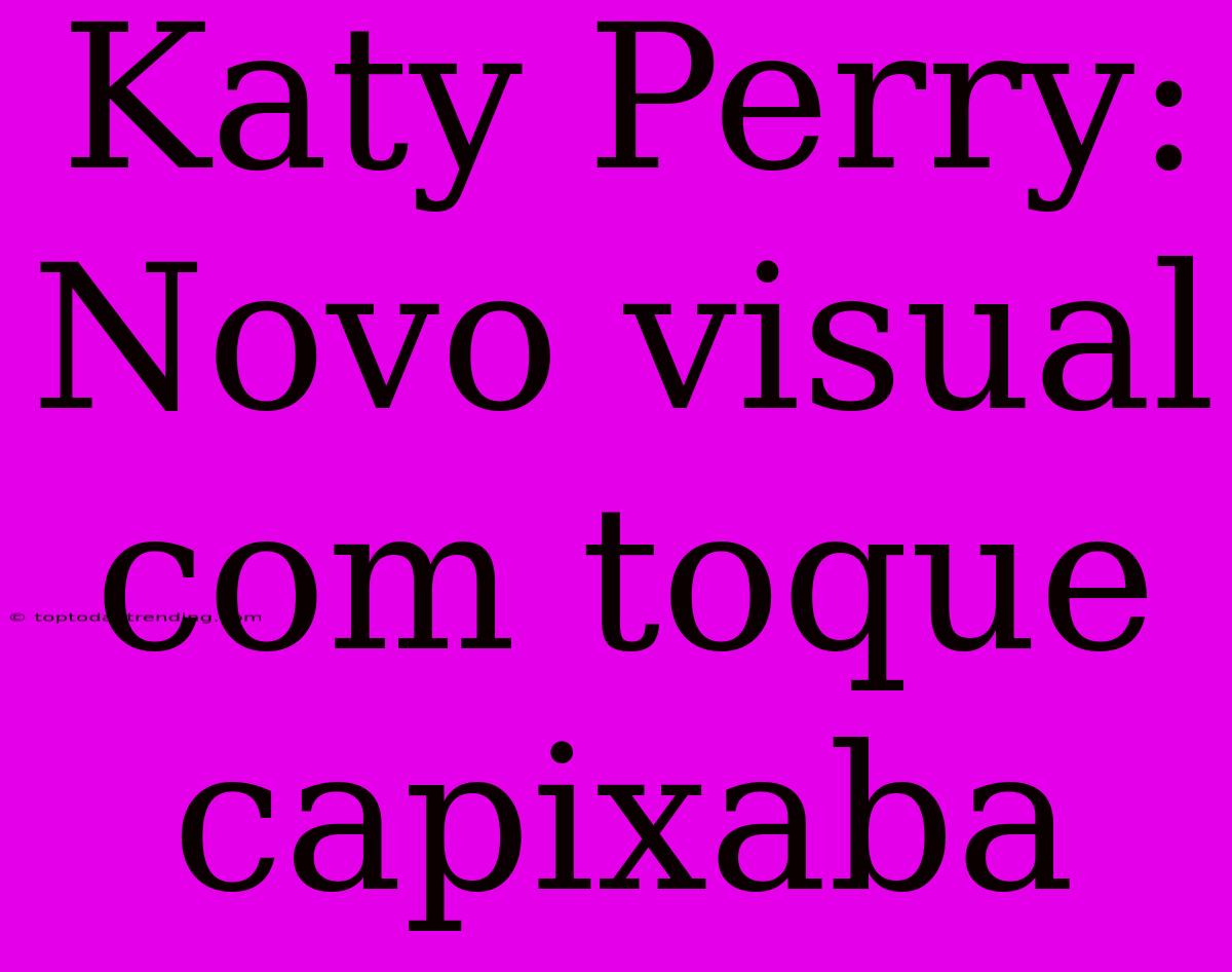 Katy Perry: Novo Visual Com Toque Capixaba