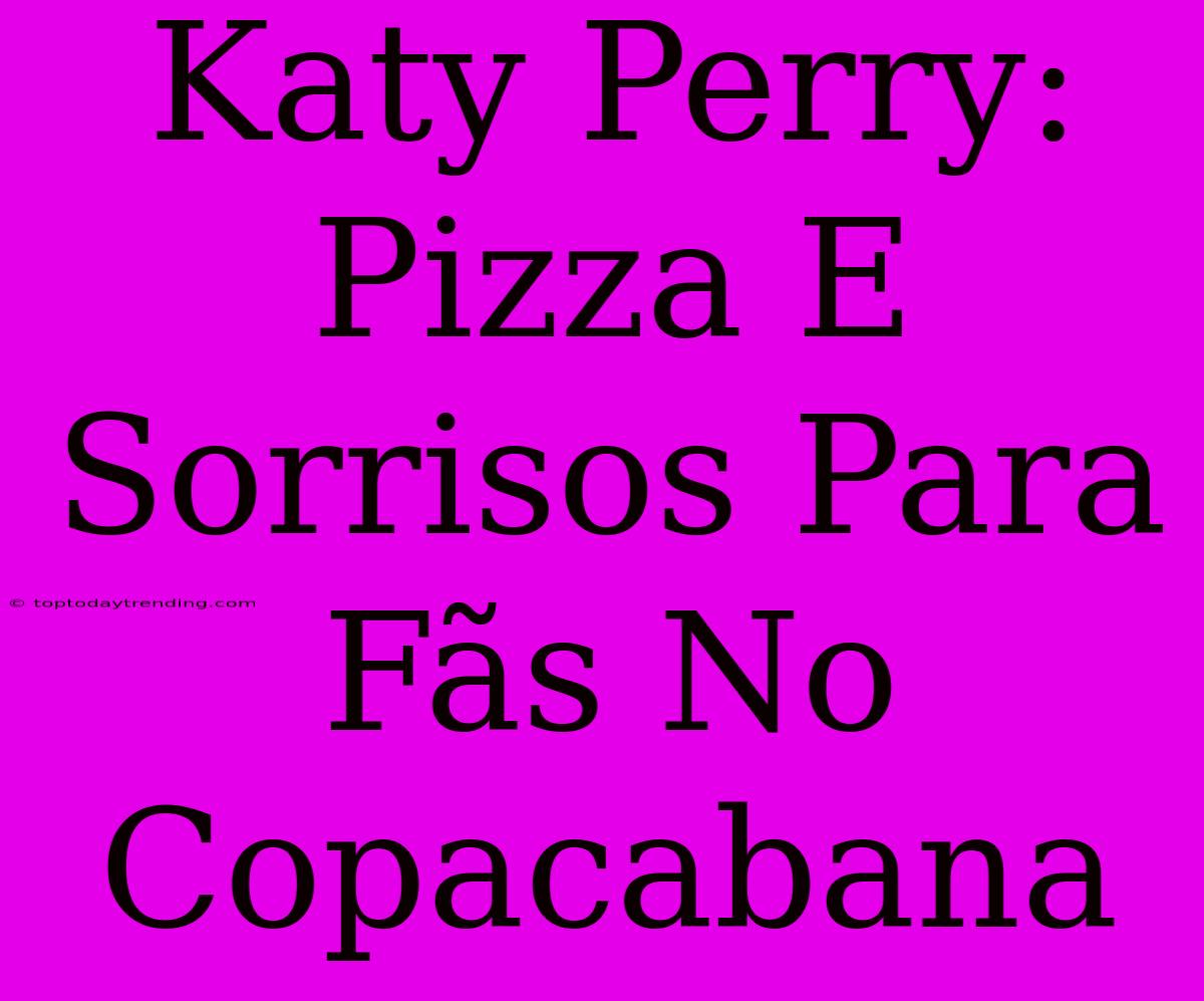 Katy Perry: Pizza E Sorrisos Para Fãs No Copacabana