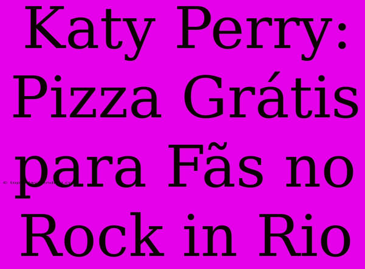 Katy Perry: Pizza Grátis Para Fãs No Rock In Rio