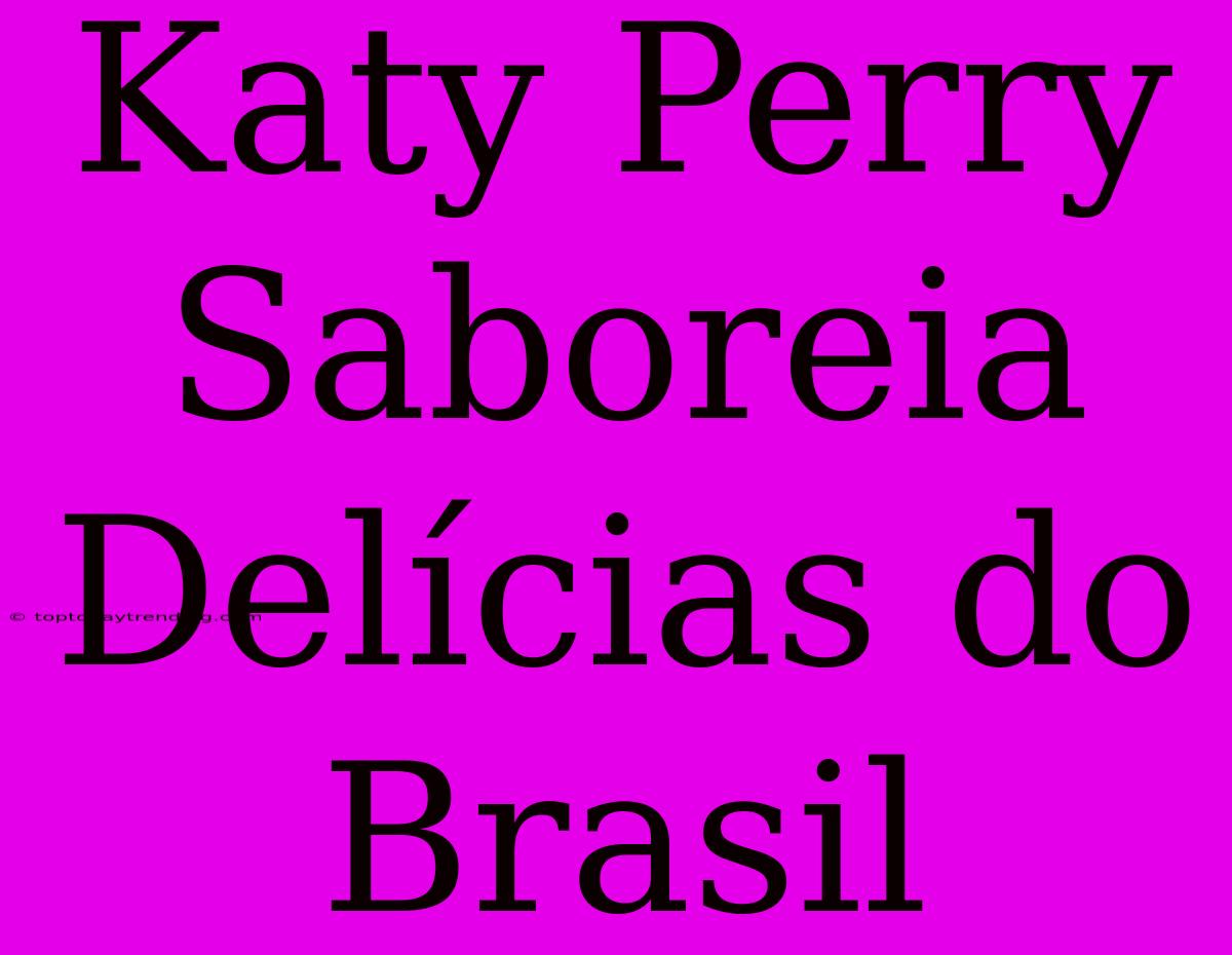 Katy Perry Saboreia Delícias Do Brasil