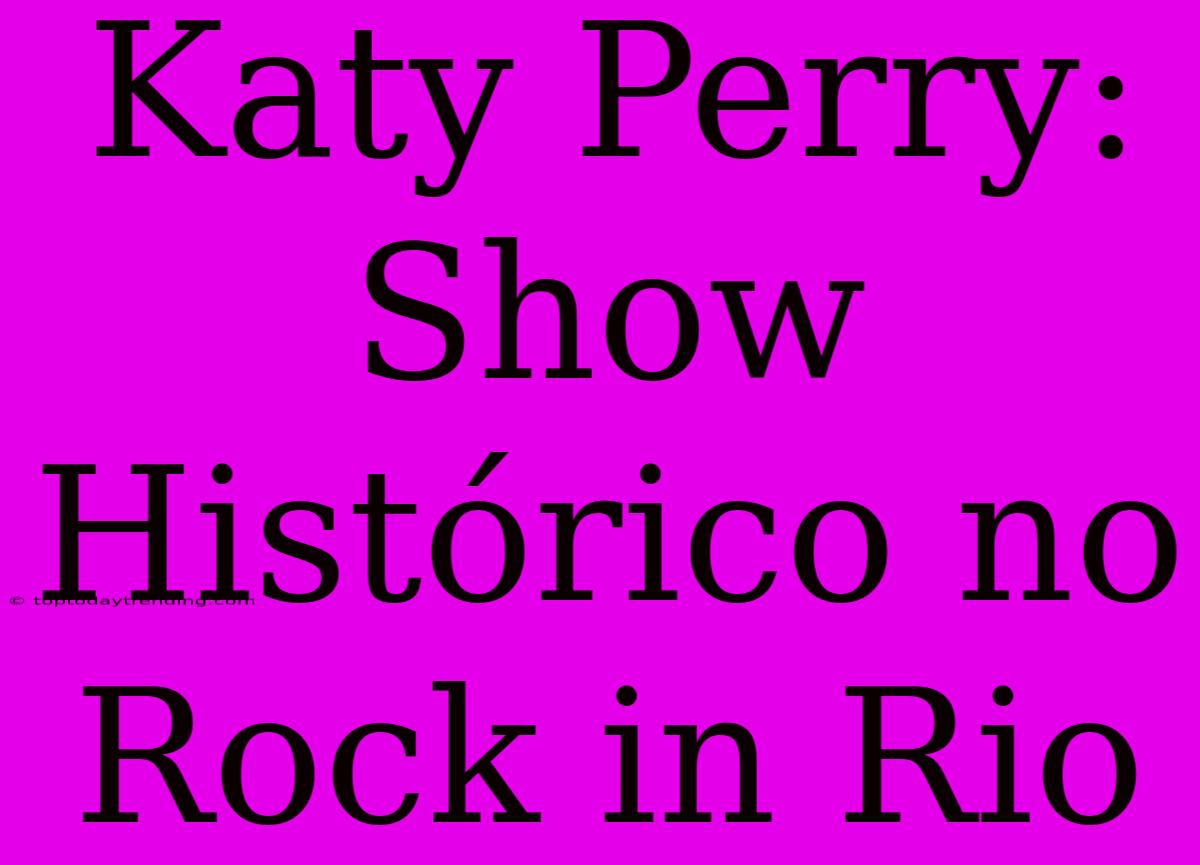 Katy Perry: Show Histórico No Rock In Rio