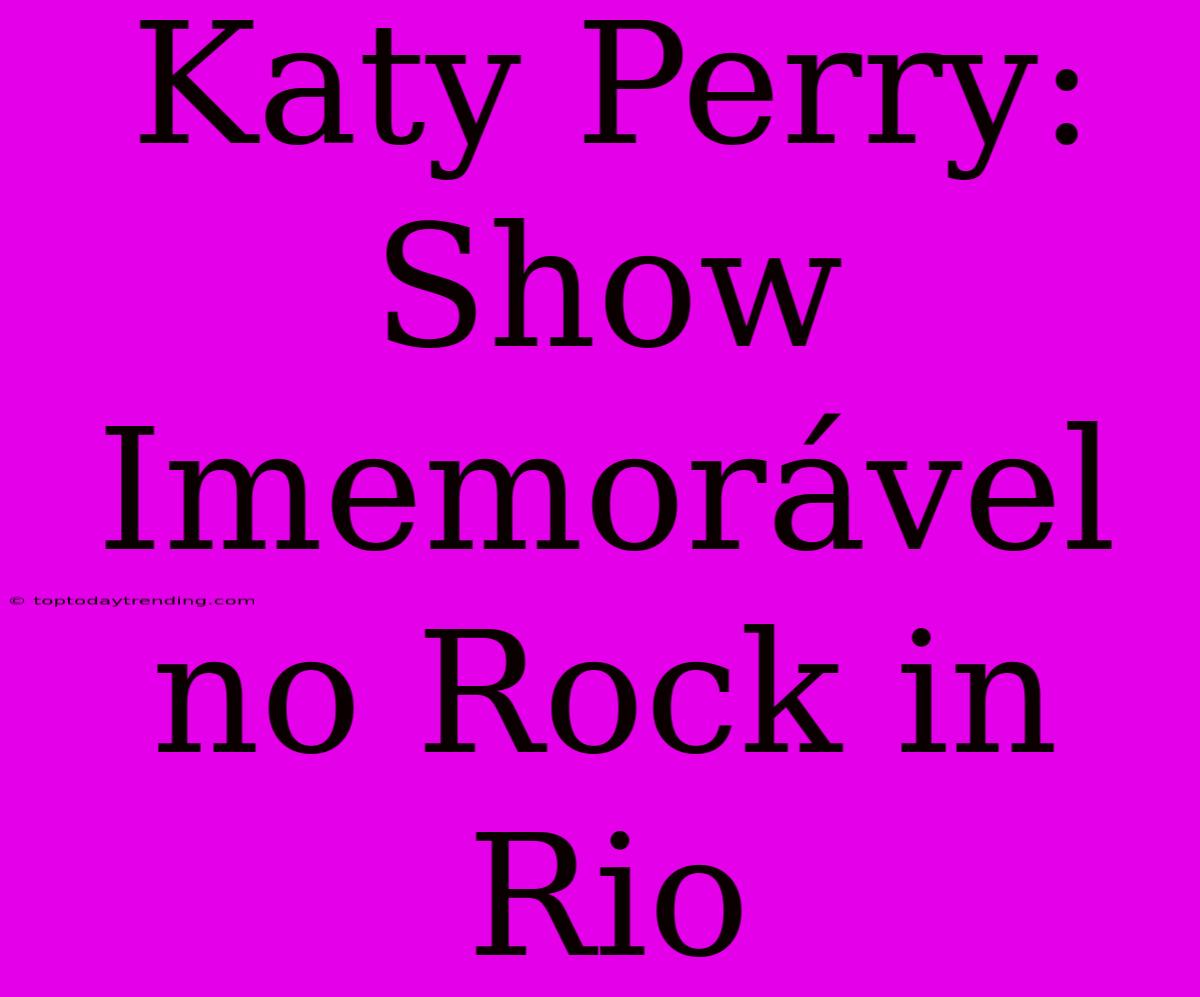 Katy Perry: Show Imemorável No Rock In Rio