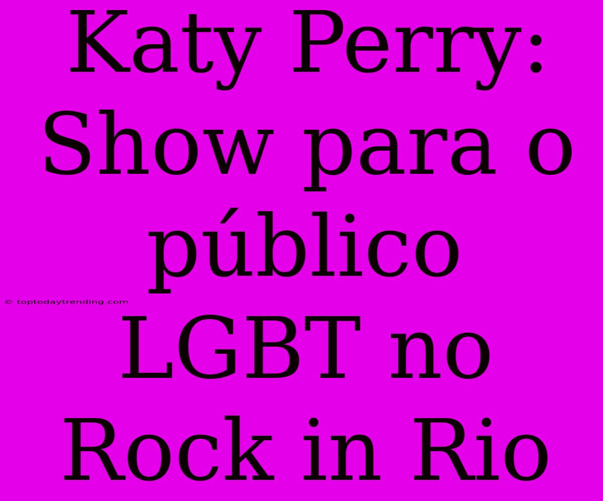 Katy Perry: Show Para O Público LGBT No Rock In Rio