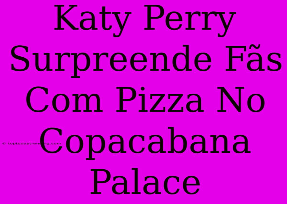 Katy Perry Surpreende Fãs Com Pizza No Copacabana Palace