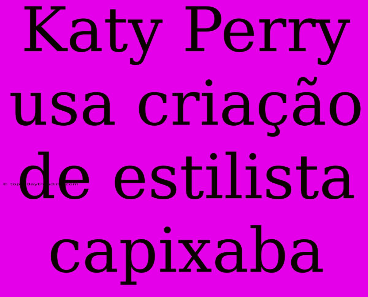 Katy Perry Usa Criação De Estilista Capixaba