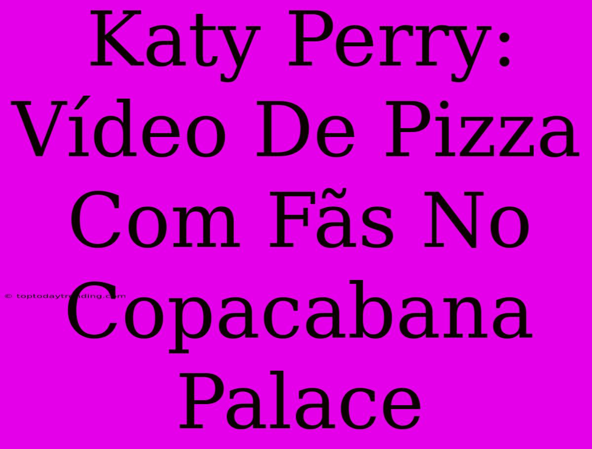 Katy Perry: Vídeo De Pizza Com Fãs No Copacabana Palace