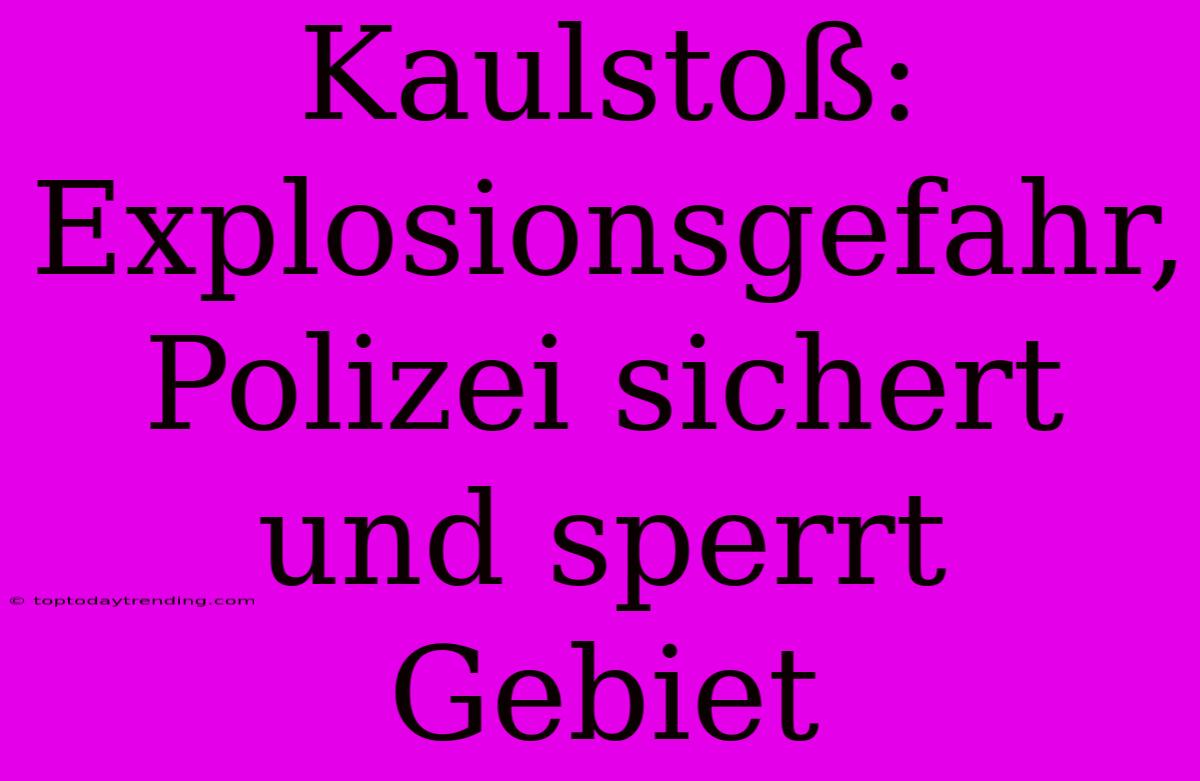 Kaulstoß: Explosionsgefahr, Polizei Sichert Und Sperrt Gebiet