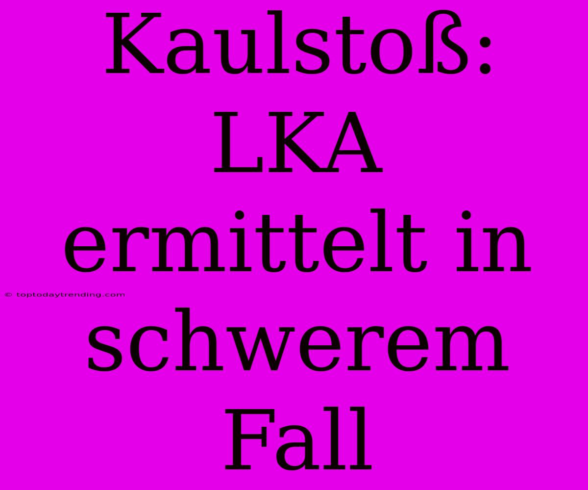 Kaulstoß: LKA Ermittelt In Schwerem Fall