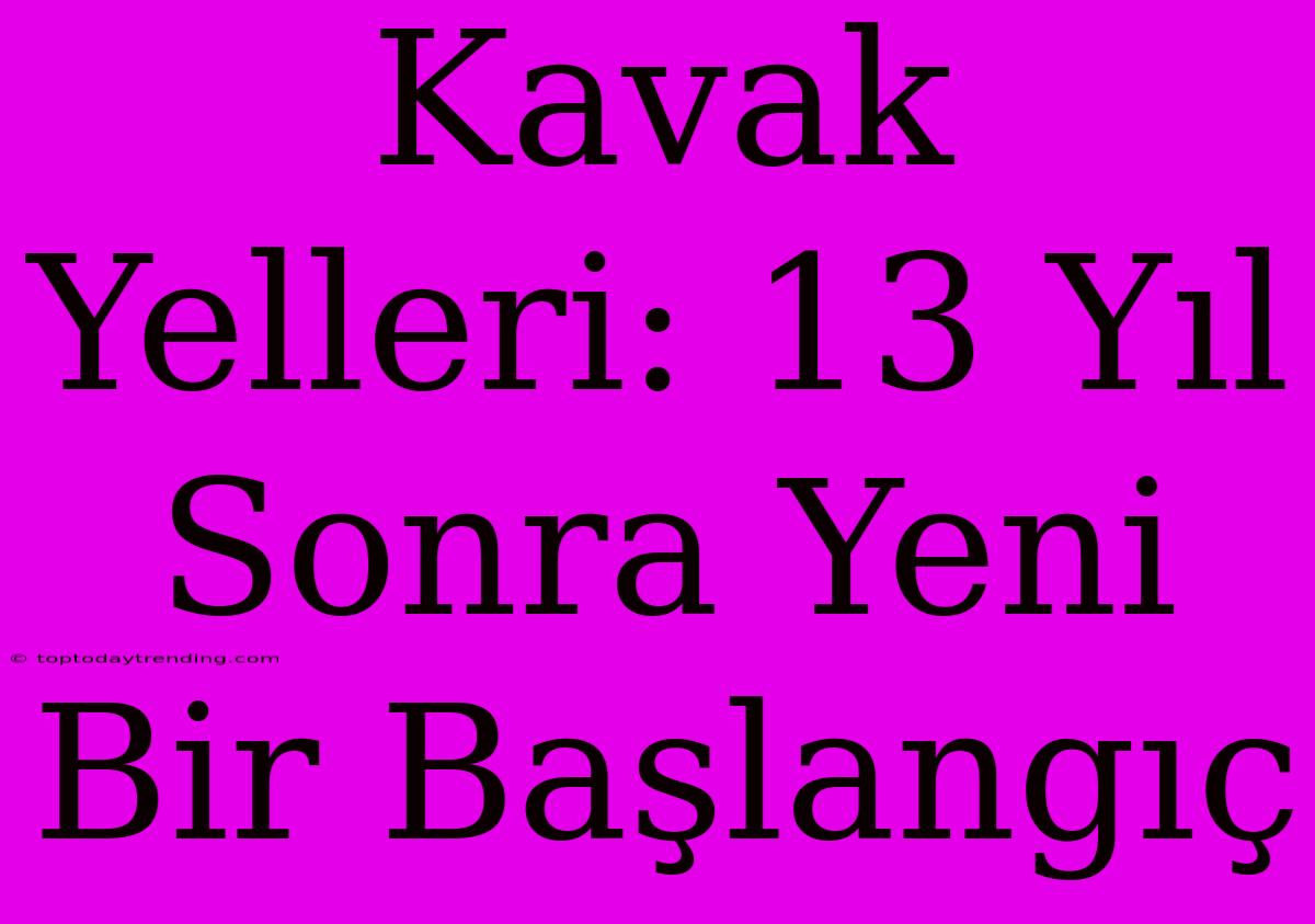 Kavak Yelleri: 13 Yıl Sonra Yeni Bir Başlangıç