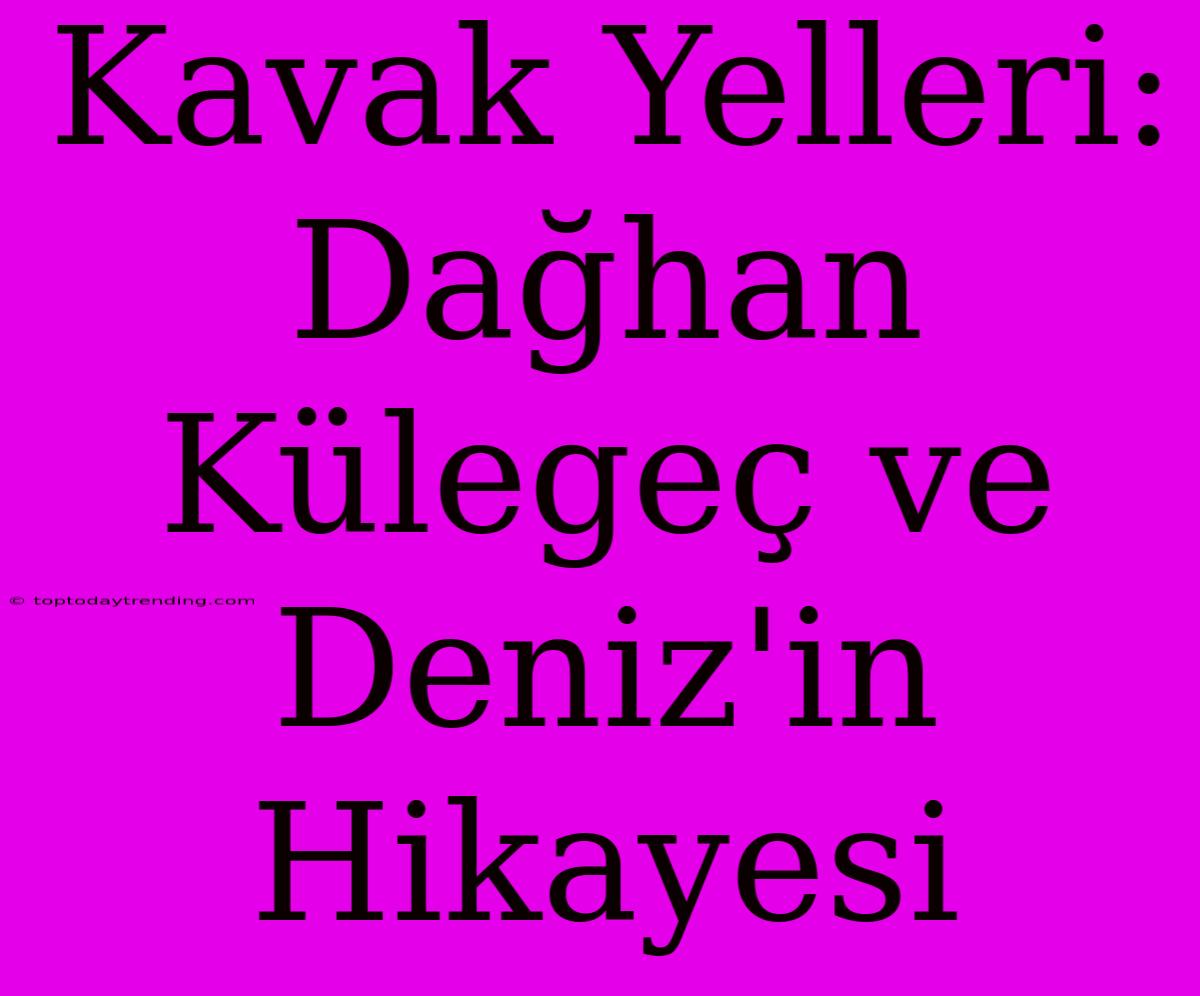 Kavak Yelleri: Dağhan Külegeç Ve Deniz'in Hikayesi