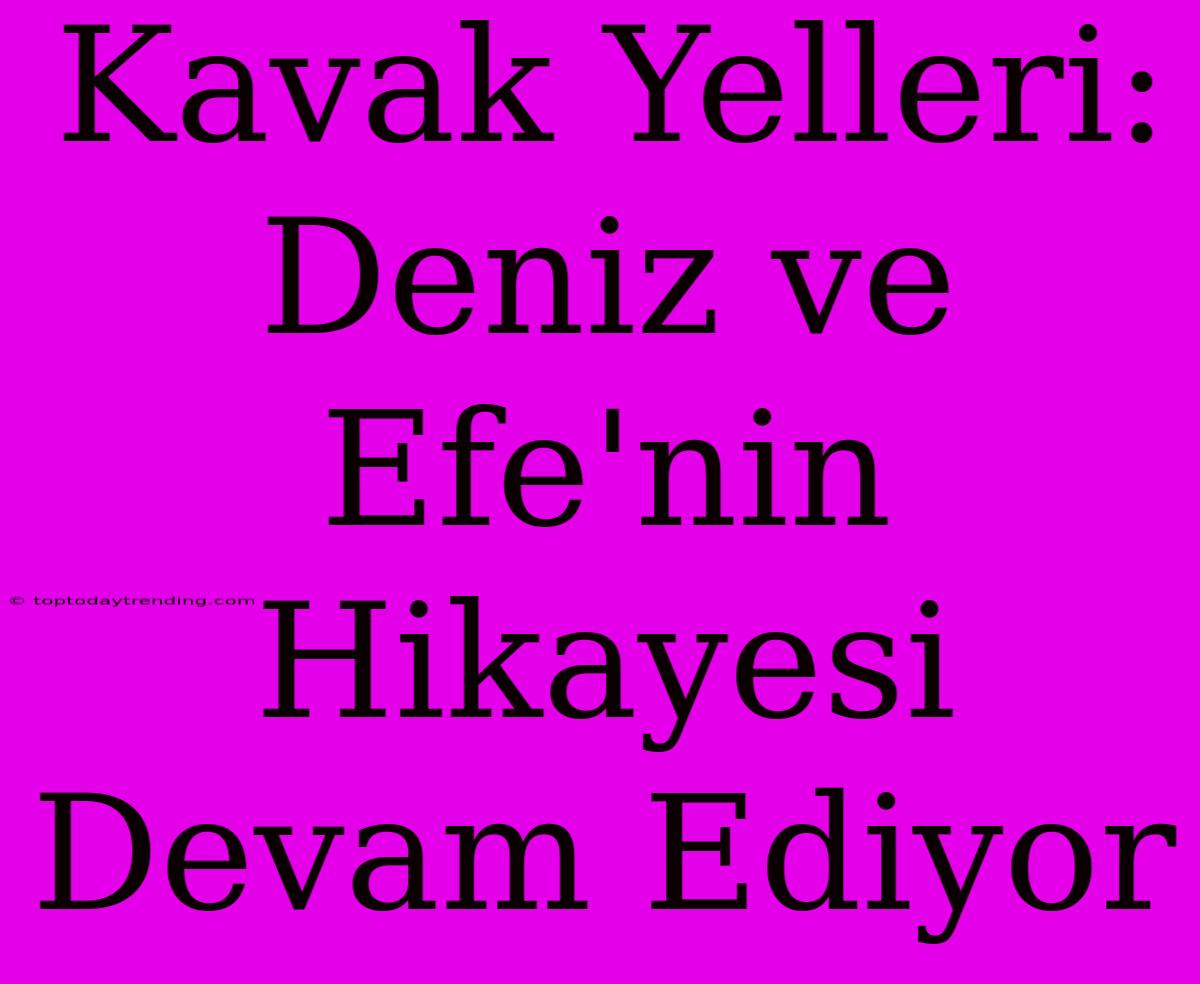 Kavak Yelleri: Deniz Ve Efe'nin Hikayesi Devam Ediyor