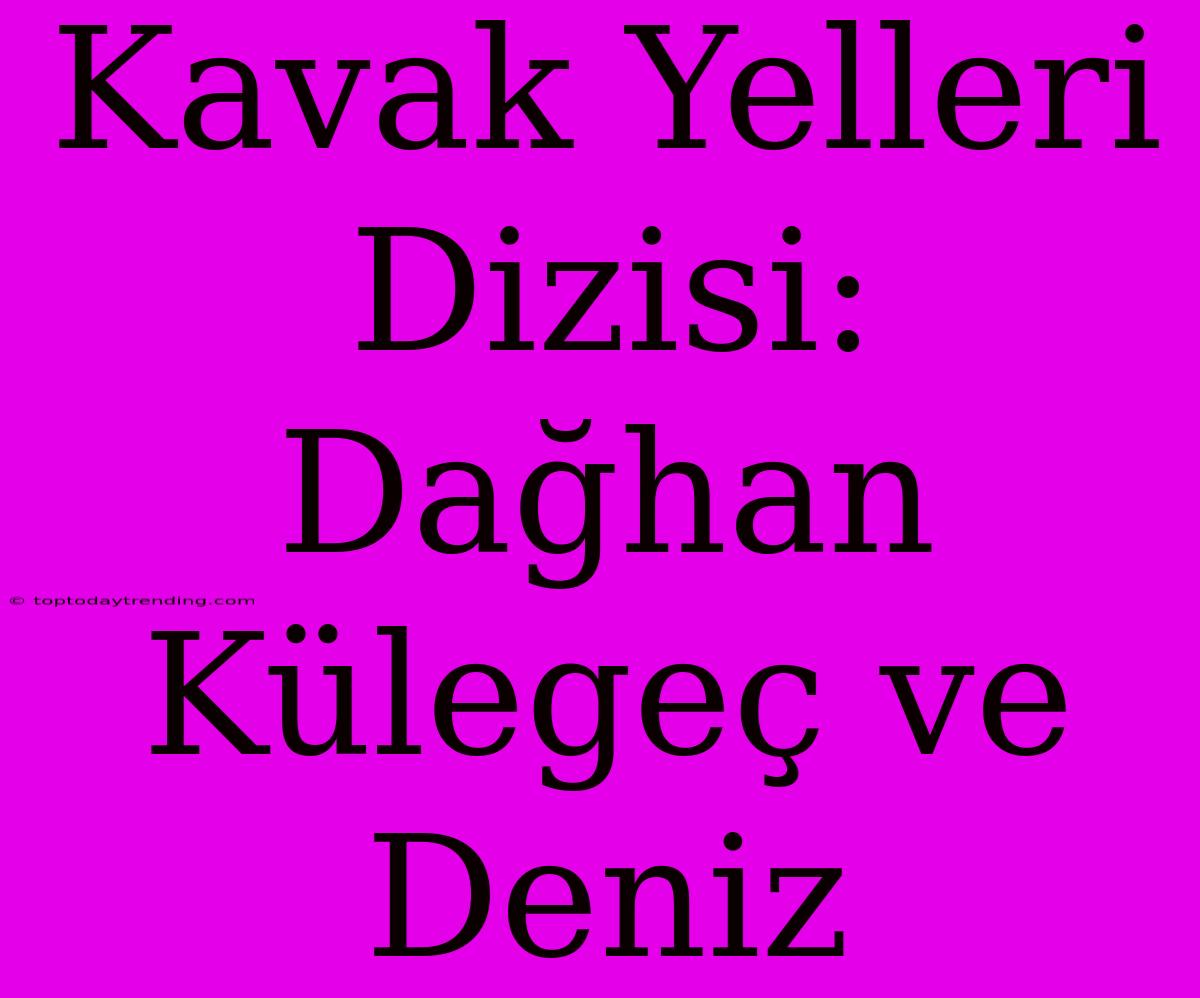 Kavak Yelleri Dizisi: Dağhan Külegeç Ve Deniz