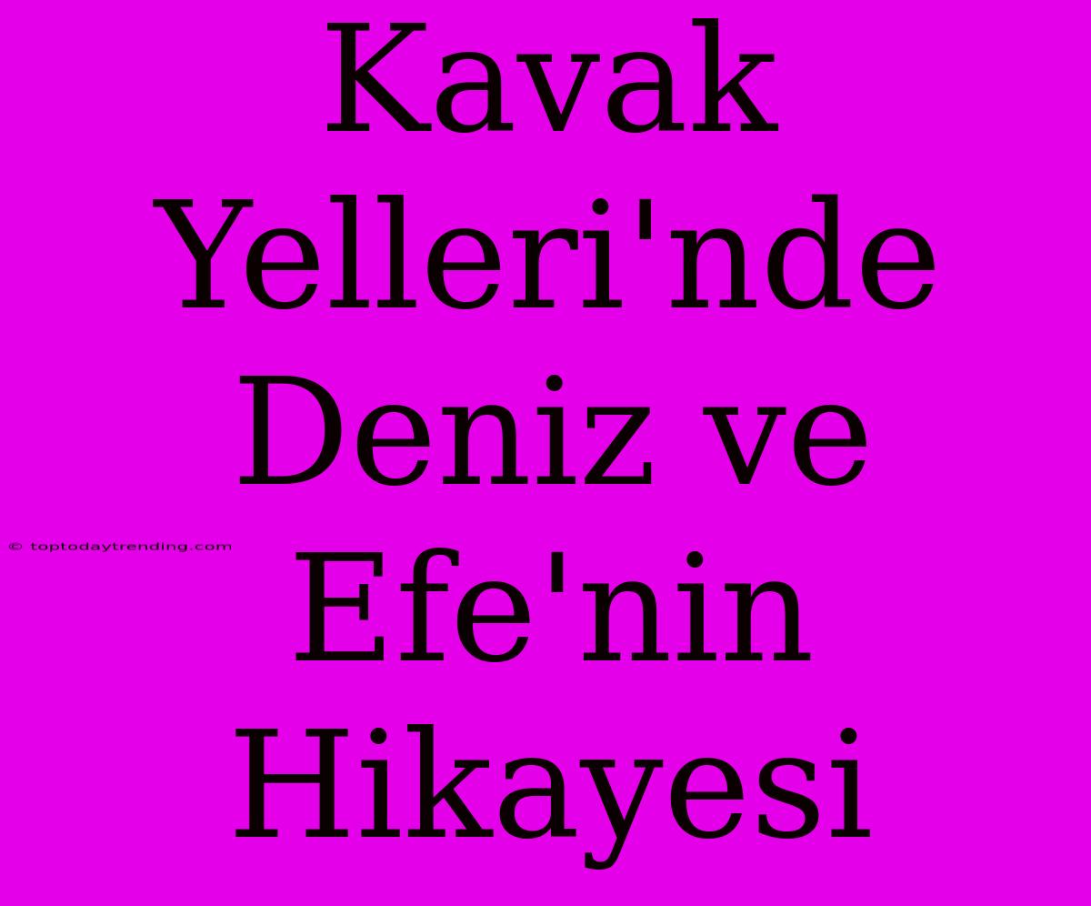 Kavak Yelleri'nde Deniz Ve Efe'nin Hikayesi