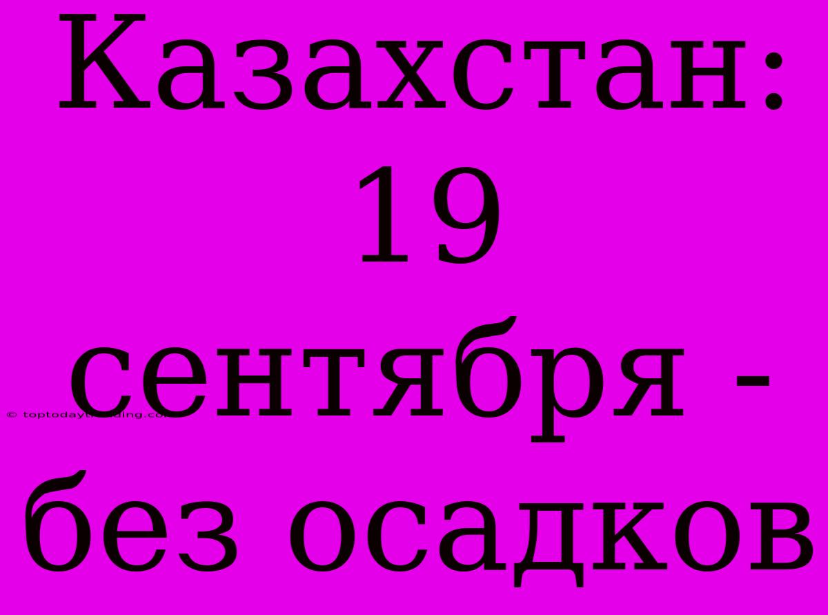 Казахстан: 19 Сентября - Без Осадков