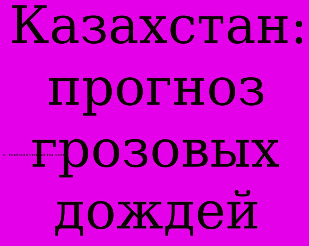 Казахстан: Прогноз Грозовых Дождей