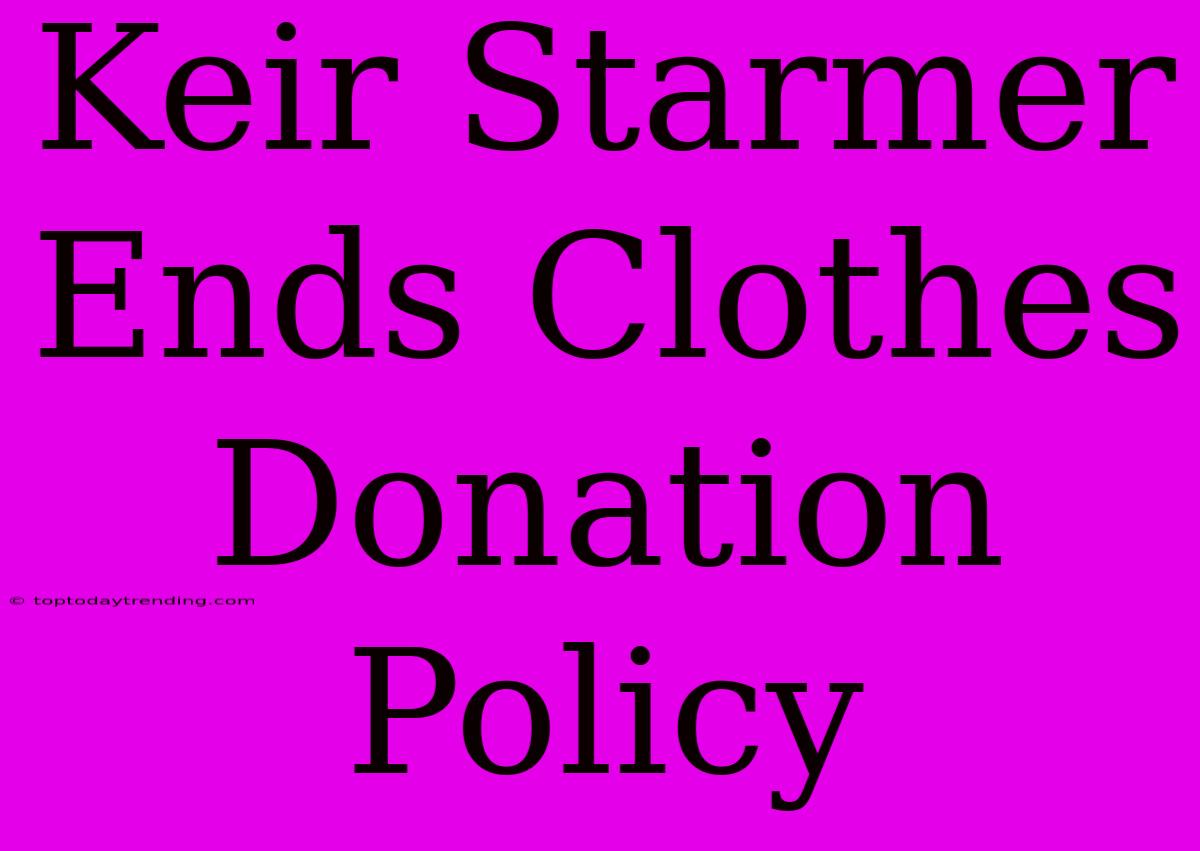 Keir Starmer Ends Clothes Donation Policy