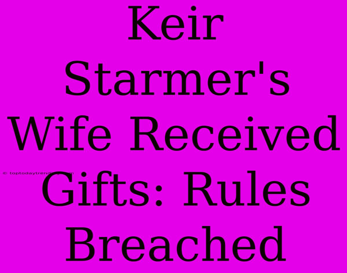 Keir Starmer's Wife Received Gifts: Rules Breached