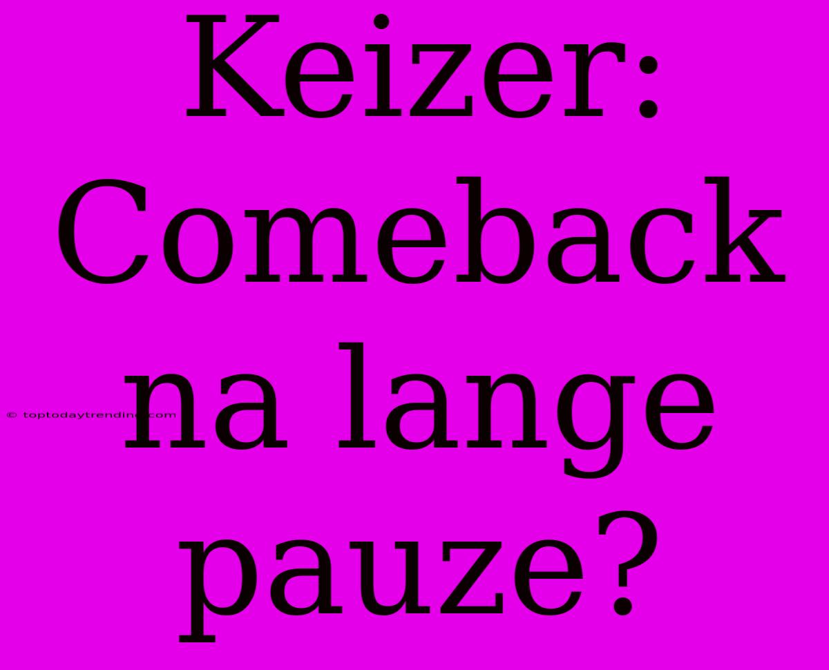 Keizer: Comeback Na Lange Pauze?