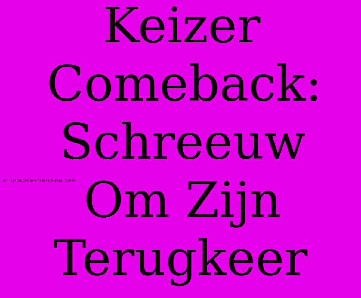 Keizer Comeback: Schreeuw Om Zijn Terugkeer