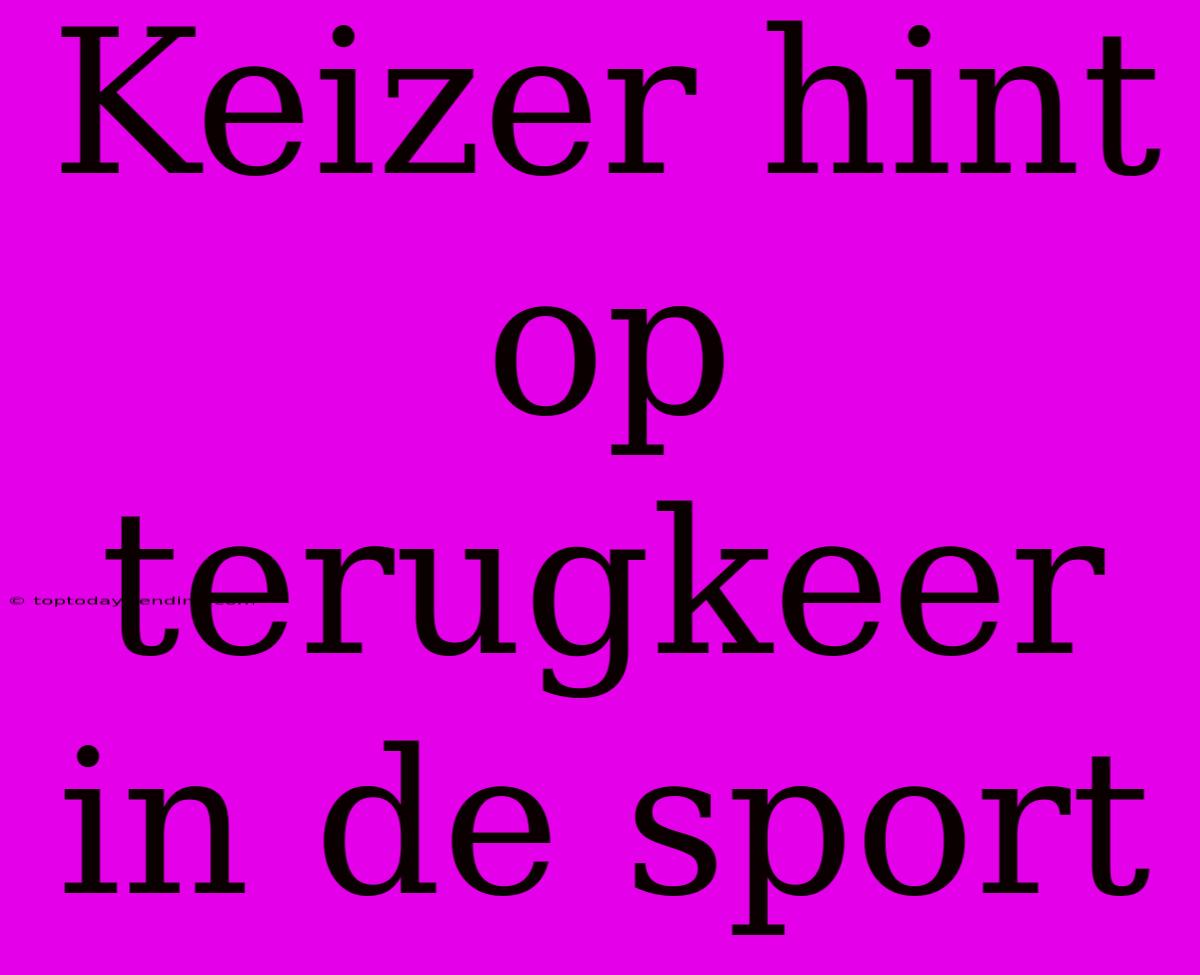 Keizer Hint Op Terugkeer In De Sport