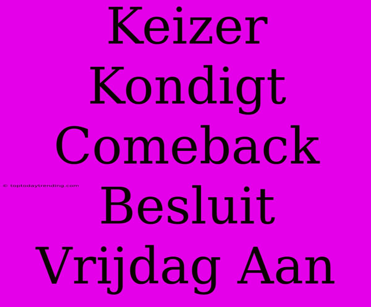 Keizer Kondigt Comeback Besluit Vrijdag Aan