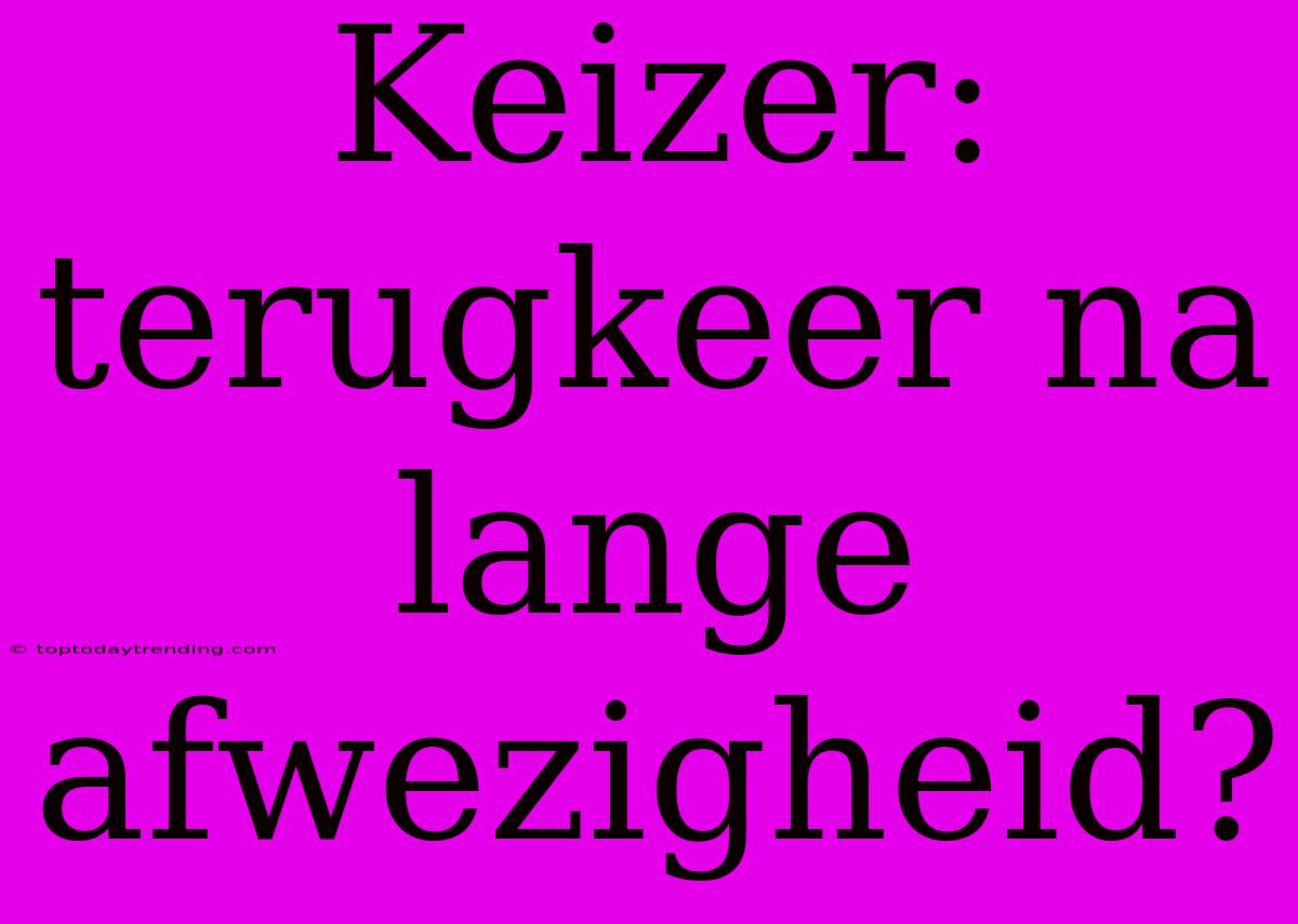 Keizer: Terugkeer Na Lange Afwezigheid?