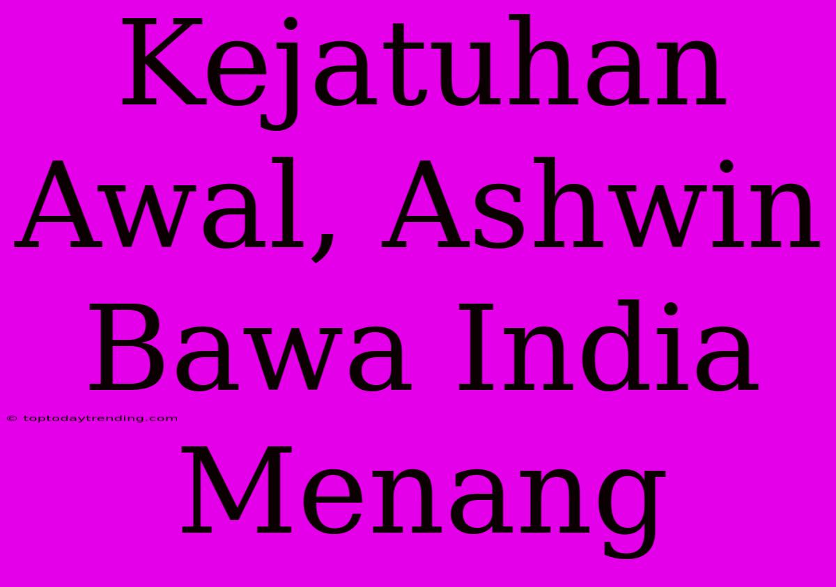 Kejatuhan Awal, Ashwin Bawa India Menang