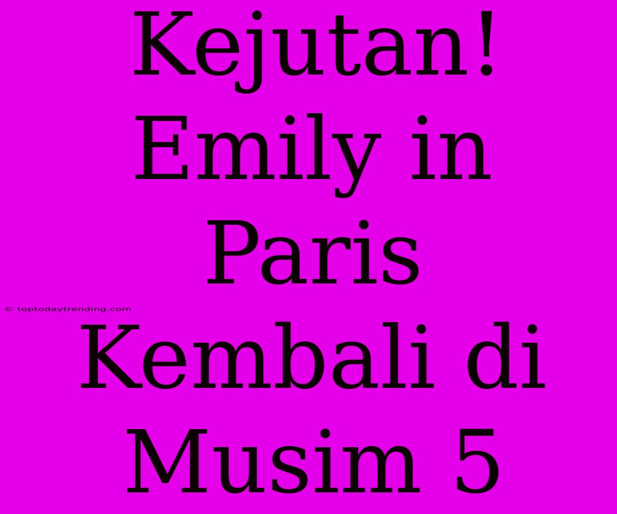 Kejutan! Emily In Paris Kembali Di Musim 5