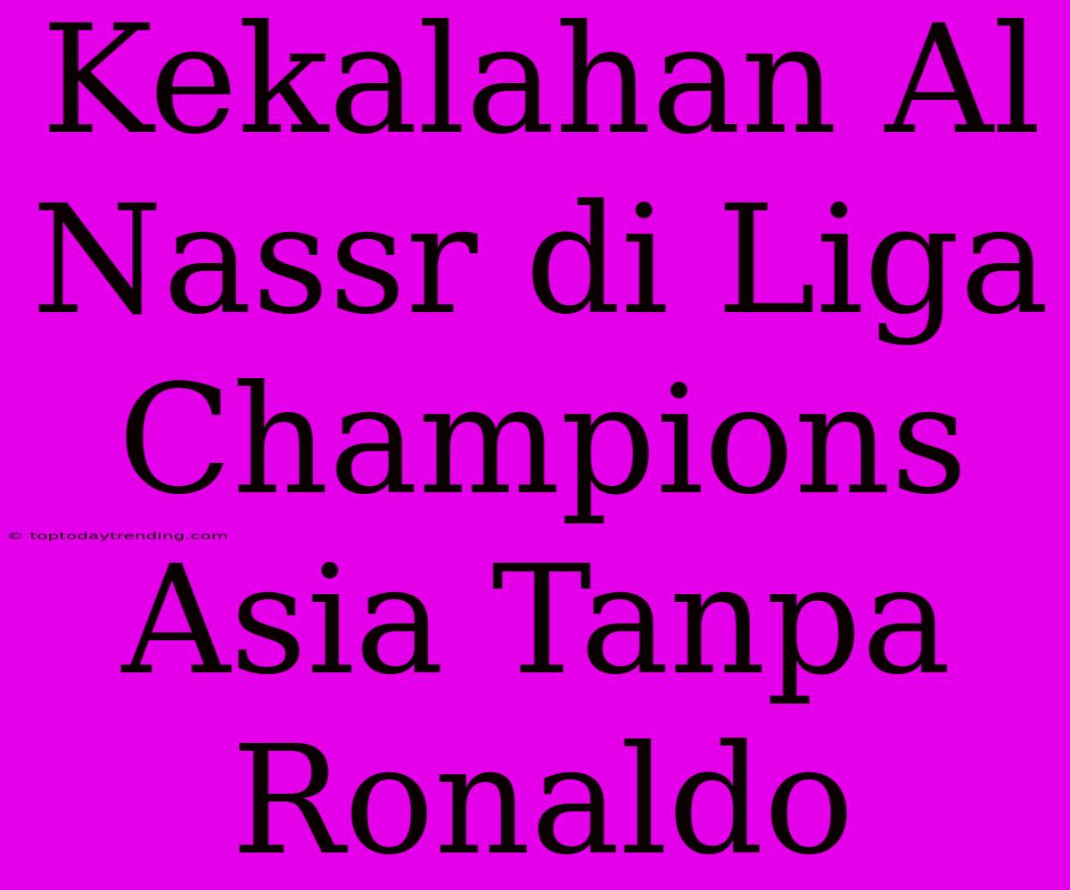 Kekalahan Al Nassr Di Liga Champions Asia Tanpa Ronaldo