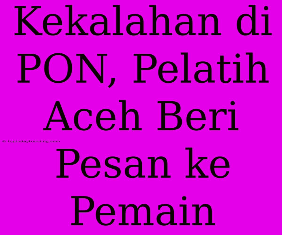 Kekalahan Di PON, Pelatih Aceh Beri Pesan Ke Pemain